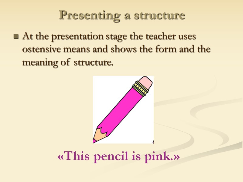 Presenting a structure At the presentation stage the teacher uses ostensive means and shows